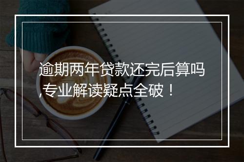 逾期两年贷款还完后算吗,专业解读疑点全破！
