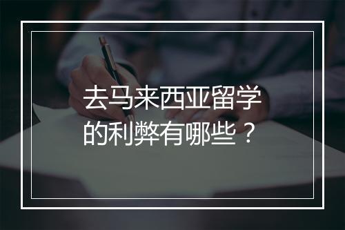 去马来西亚留学的利弊有哪些？