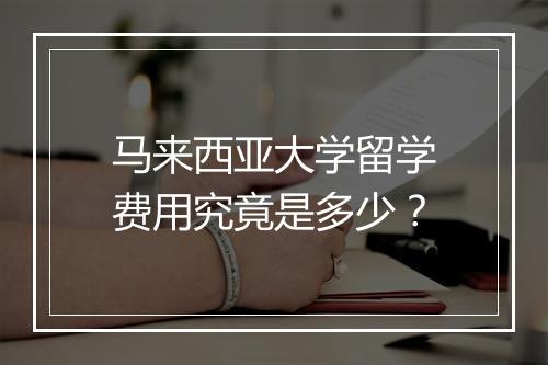 马来西亚大学留学费用究竟是多少？