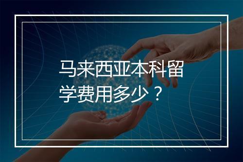 马来西亚本科留学费用多少？