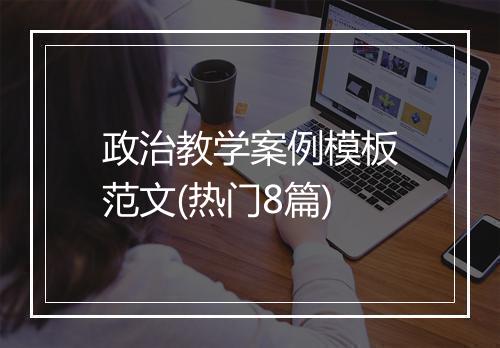 政治教学案例模板范文(热门8篇)