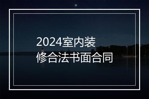 2024室内装修合法书面合同