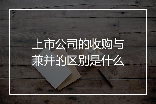 上市公司的收购与兼并的区别是什么