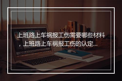 上班路上车祸报工伤需要哪些材料，上班路上车祸报工伤的认定程序