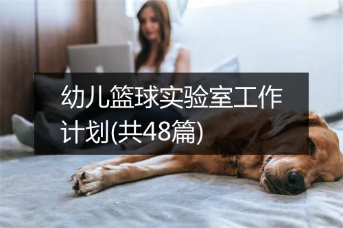 幼儿篮球实验室工作计划(共48篇)