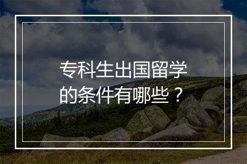 专科生出国留学的条件有哪些？