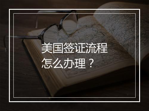 美国签证流程怎么办理？