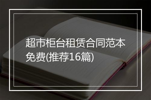 超市柜台租赁合同范本免费(推荐16篇)