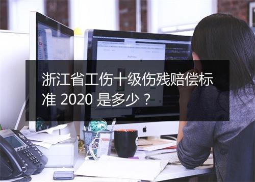 浙江省工伤十级伤残赔偿标准 2020 是多少？