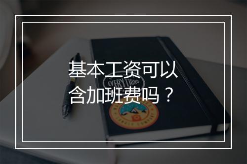 基本工资可以含加班费吗？