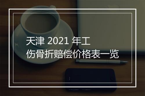 天津 2021 年工伤骨折赔偿价格表一览