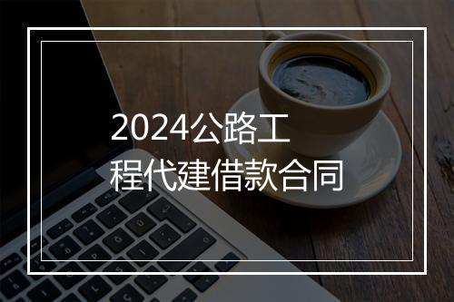 2024公路工程代建借款合同