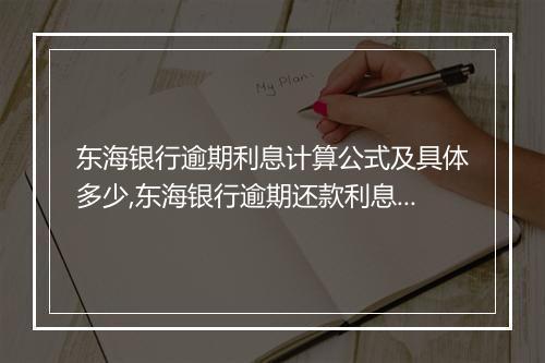 东海银行逾期利息计算公式及具体多少,东海银行逾期还款利息详解