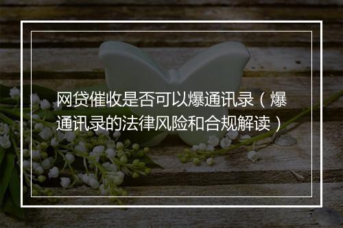 网贷催收是否可以爆通讯录（爆通讯录的法律风险和合规解读）