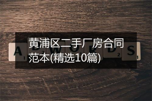 黄浦区二手厂房合同范本(精选10篇)