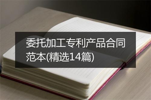 委托加工专利产品合同范本(精选14篇)