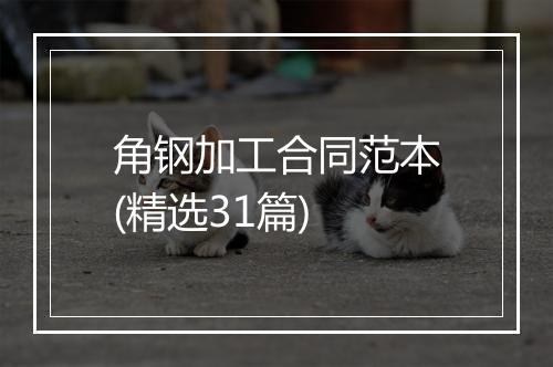 角钢加工合同范本(精选31篇)