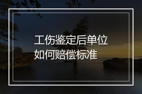 工伤鉴定后单位如何赔偿标准