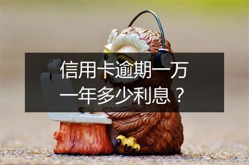 信用卡逾期一万一年多少利息？