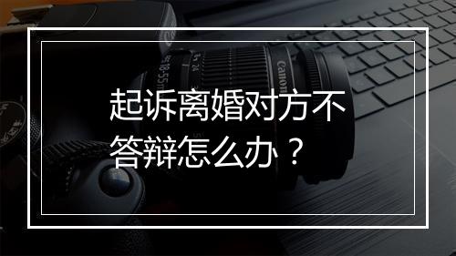 起诉离婚对方不答辩怎么办？