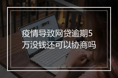 疫情导致网贷逾期5万没钱还可以协商吗
