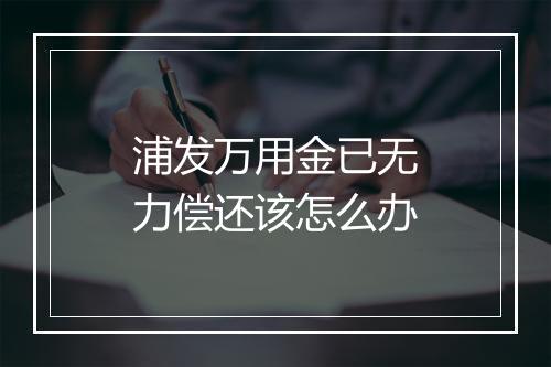 浦发万用金已无力偿还该怎么办