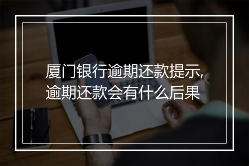 厦门银行逾期还款提示,逾期还款会有什么后果