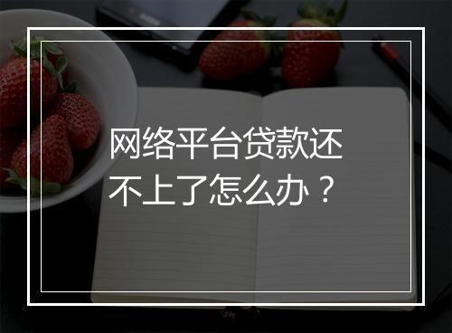 网络平台贷款还不上了怎么办？