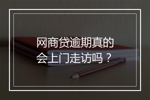 网商贷逾期真的会上门走访吗？