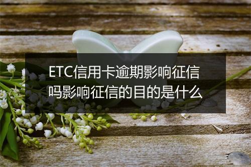 ETC信用卡逾期影响征信吗影响征信的目的是什么