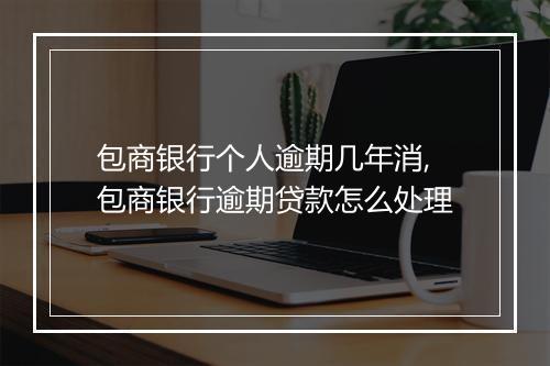 包商银行个人逾期几年消,包商银行逾期贷款怎么处理