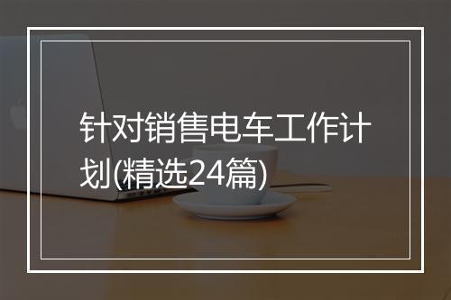 针对销售电车工作计划(精选24篇)