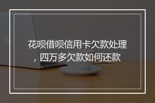 花呗借呗信用卡欠款处理 ，四万多欠款如何还款