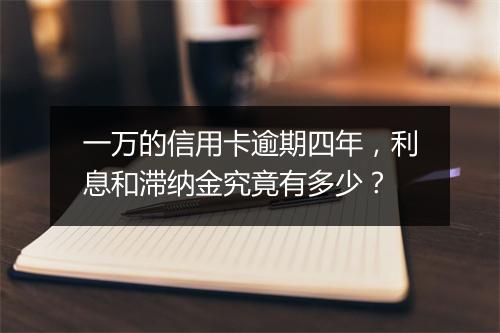 一万的信用卡逾期四年，利息和滞纳金究竟有多少？