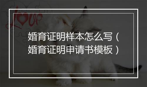 婚育证明样本怎么写（婚育证明申请书模板）