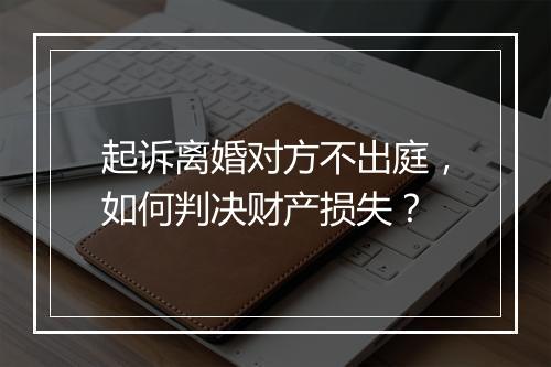 起诉离婚对方不出庭，如何判决财产损失？