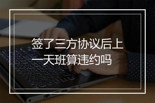 签了三方协议后上一天班算违约吗