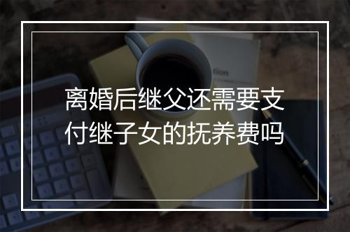 离婚后继父还需要支付继子女的抚养费吗