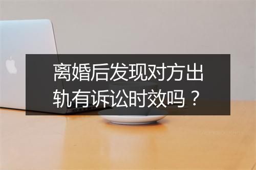 离婚后发现对方出轨有诉讼时效吗？