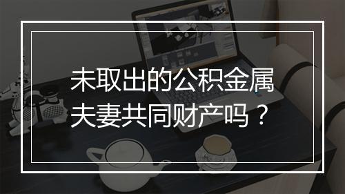 未取出的公积金属夫妻共同财产吗？