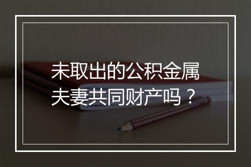 未取出的公积金属夫妻共同财产吗？