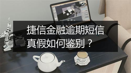 捷信金融逾期短信真假如何鉴别？