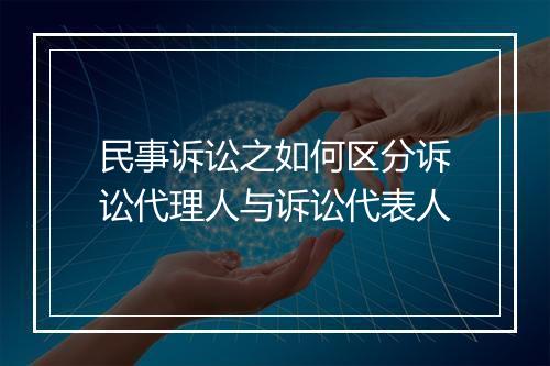 民事诉讼之如何区分诉讼代理人与诉讼代表人
