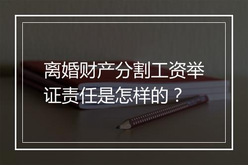 离婚财产分割工资举证责任是怎样的？
