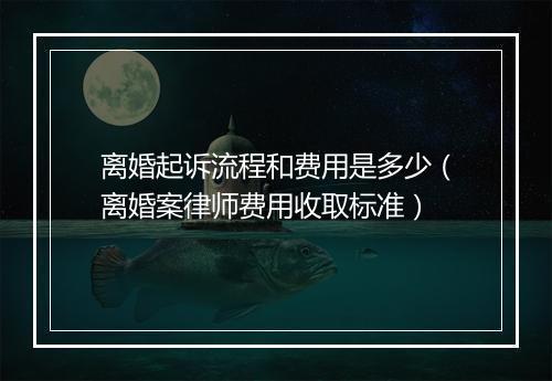 离婚起诉流程和费用是多少（离婚案律师费用收取标准）