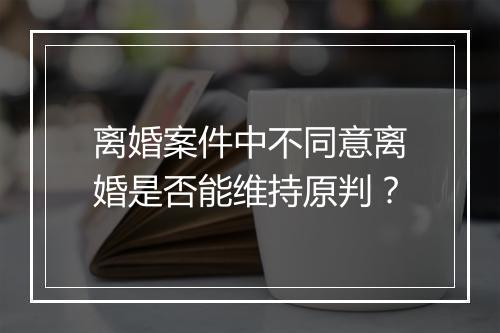 离婚案件中不同意离婚是否能维持原判？