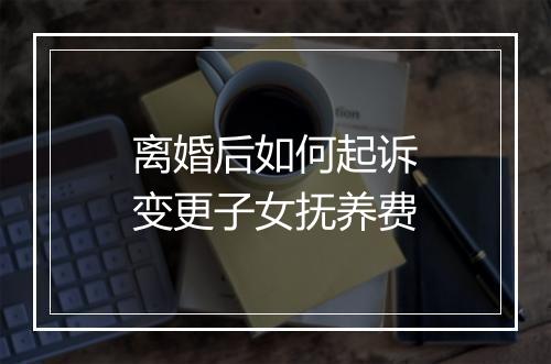 离婚后如何起诉变更子女抚养费