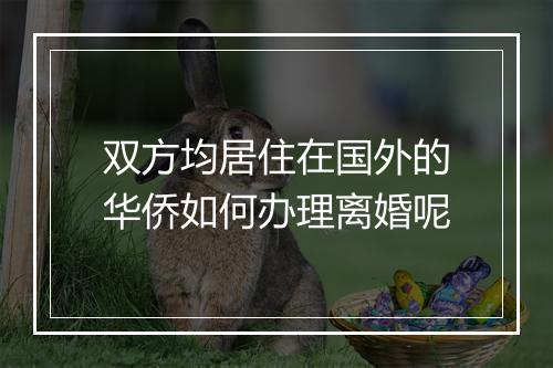 双方均居住在国外的华侨如何办理离婚呢