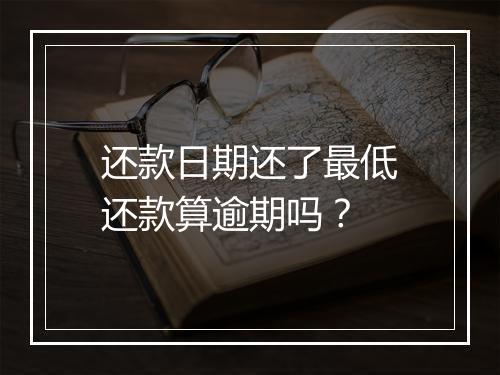 还款日期还了最低还款算逾期吗？