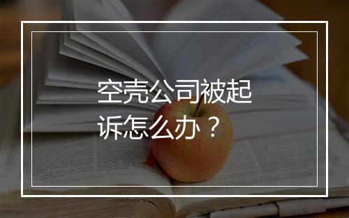 空壳公司被起诉怎么办？